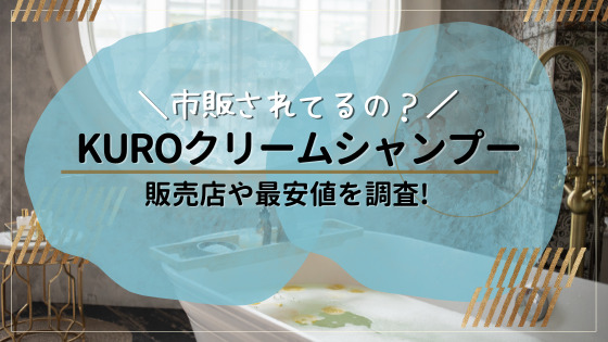 KURO(黒)クリームシャンプーは市販されてる?販売店や最安値を調査