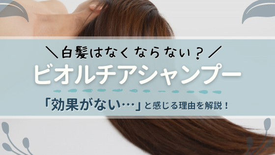ビオルチアシャンプーで白髪はなくならない?効果なしと感じる理由を解説!