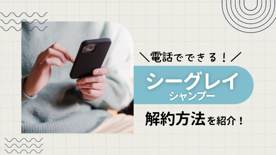 シーグレイシャンプーの解約方法!注意点や全額返金保証についても紹介!